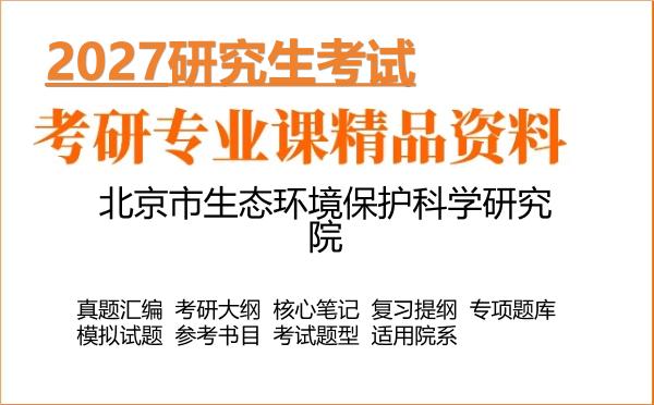 2027年北京市生态环境保护科学研究院考研资料:真题、大纲、笔记、题库合集