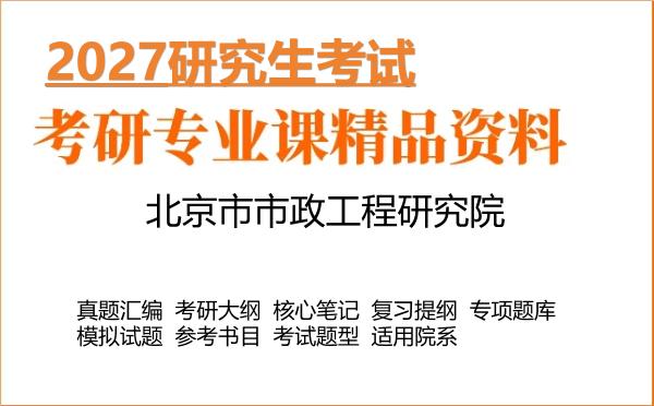 2027年北京市市政工程研究院考研资料:真题、大纲、笔记、题库合集