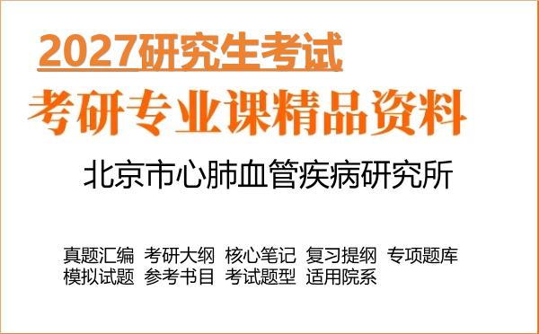 2027年北京市心肺血管疾病研究所考研资料:真题、大纲、笔记、题库合集