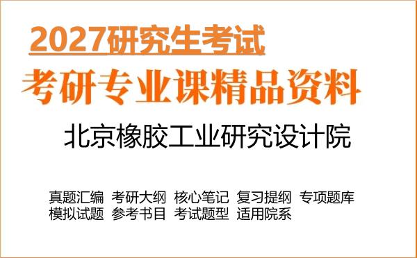 2027年北京橡胶工业研究设计院考研资料：真题、大纲、笔记、题库合集