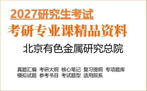 2027年北京有色金属研究总院考研资料:真题、大纲、笔记、题库合集