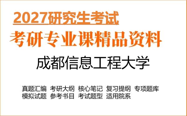 2027年成都信息工程大学考研资料:真题、大纲、笔记、题库合集