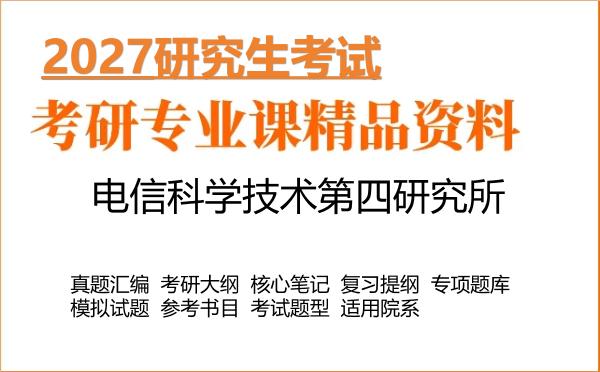 2027年电信科学技术第四研究所考研资料:真题、大纲、笔记、题库合集