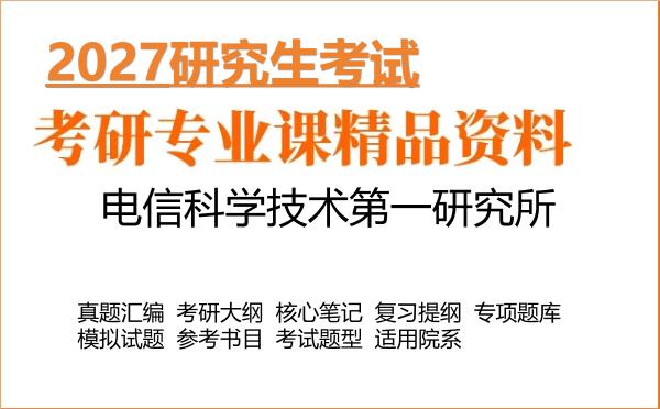 2027年电信科学技术第一研究所考研资料:真题、大纲、笔记、题库合集