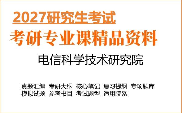 2027年电信科学技术研究院考研资料：真题、大纲、笔记、题库合集