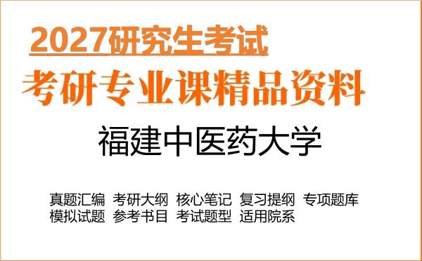 2027年福建中医药大学考研资料:真题、大纲、笔记、题库合集