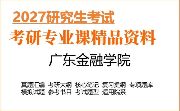 2027年广东金融学院考研资料:真题、大纲、笔记、题库合集