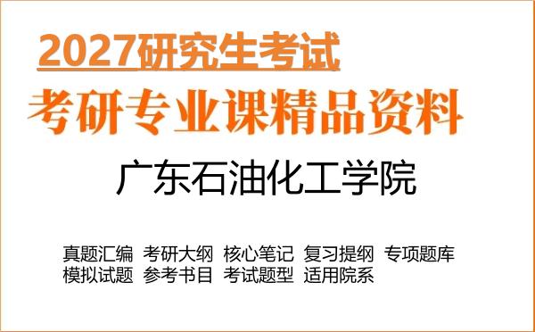 2027年广东石油化工学院考研资料:真题、大纲、笔记、题库合集