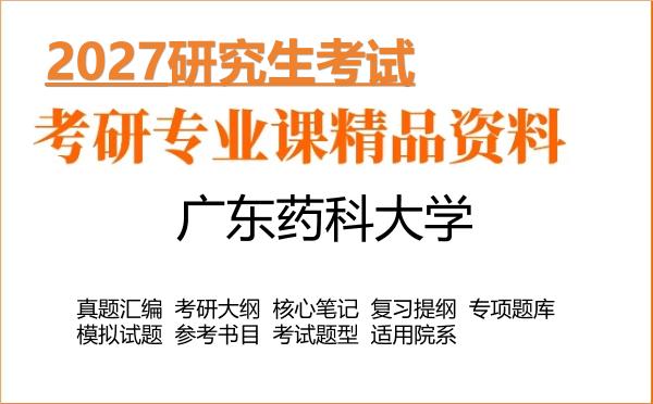 2027年广东药科大学考研资料:真题、大纲、笔记、题库合集