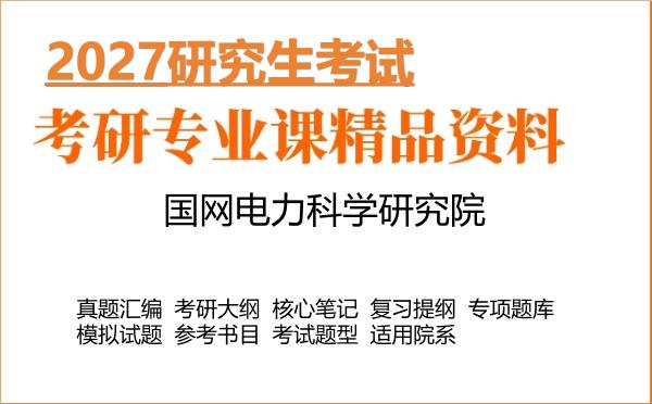 2027年国网电力科学研究院考研资料:真题、大纲、笔记、题库合集