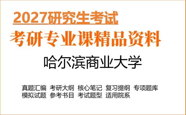 2027年哈尔滨商业大学考研资料:真题、大纲、笔记、题库合集