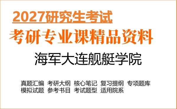 2027年海军大连舰艇学院考研资料:真题、大纲、笔记、题库合集