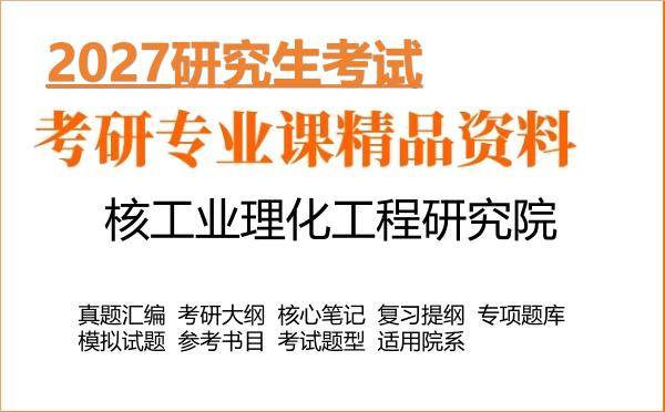 2027年核工业理化工程研究院考研资料:真题、大纲、笔记、题库合集