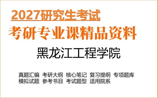 2027年黑龙江工程学院考研资料:真题、大纲、笔记、题库合集