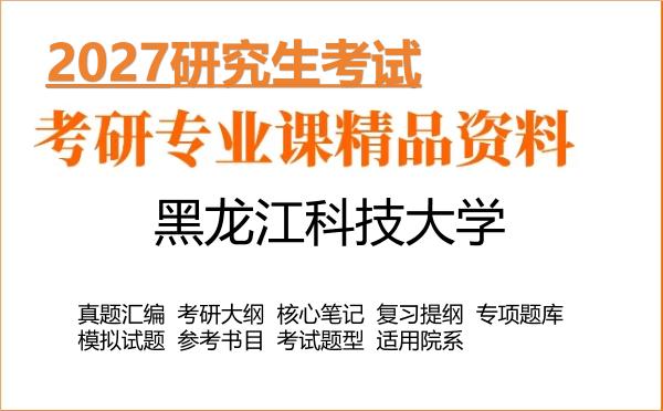 2027年黑龙江科技大学考研资料：真题、大纲、笔记、题库合集