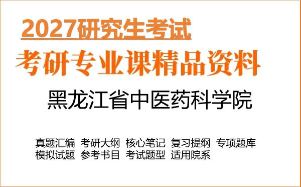 2027年黑龙江省中医药科学院考研资料:真题、大纲、笔记、题库合集