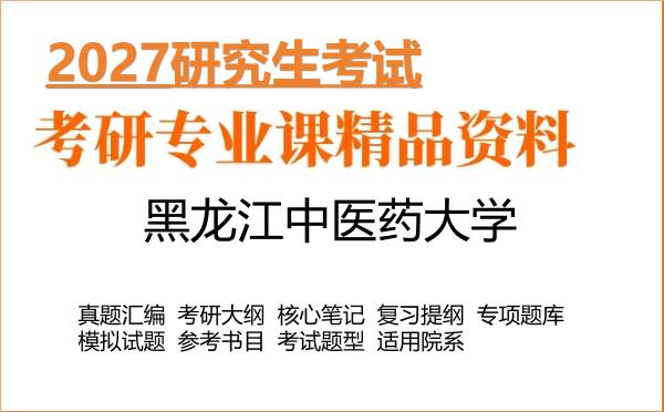 2027年黑龙江中医药大学考研资料:真题、大纲、笔记、题库合集