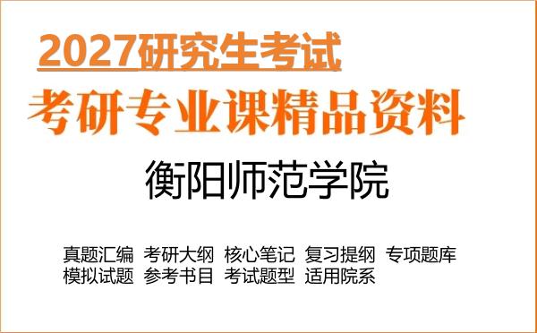 2027年衡阳师范学院考研资料:真题、大纲、笔记、题库合集