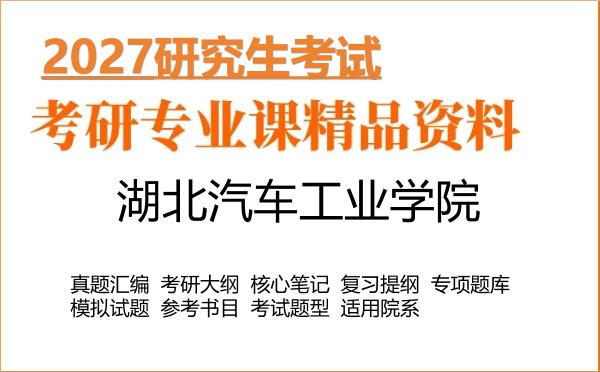 2027年湖北汽车工业学院考研资料：真题、大纲、笔记、题库合集