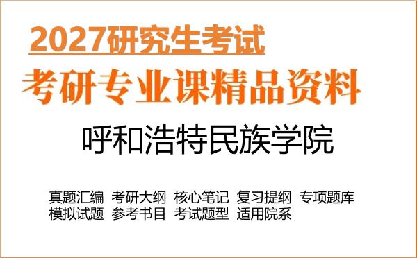 2027年呼和浩特民族学院考研资料:真题、大纲、笔记、题库合集