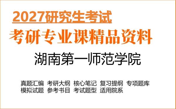 2027年湖南第一师范学院考研资料:真题、大纲、笔记、题库合集