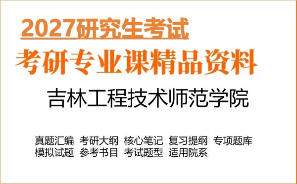 2027年吉林工程技术师范学院考研资料:真题、大纲、笔记、题库合集
