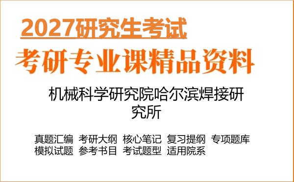 2027年机械科学研究院哈尔滨焊接研究所考研资料:真题、大纲、笔记、题库合集