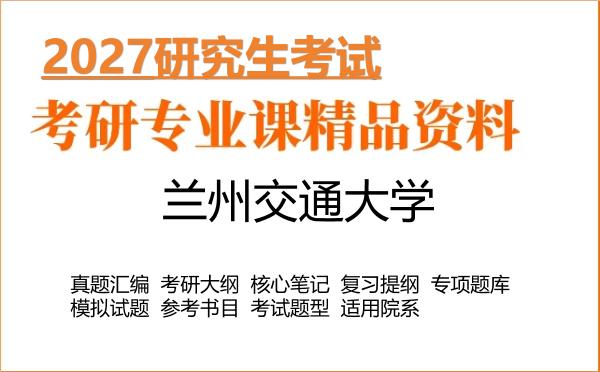 2027年兰州交通大学考研资料：真题、大纲、笔记、题库合集