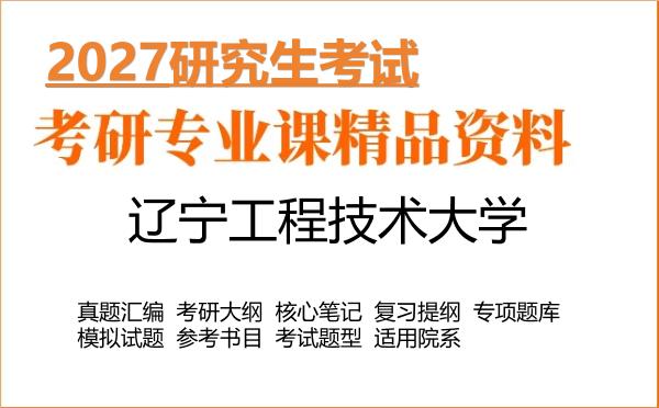 2027年辽宁工程技术大学考研资料:真题、大纲、笔记、题库合集