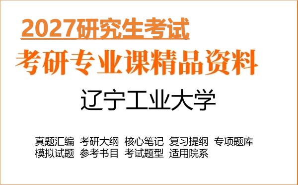 2027年辽宁工业大学考研资料:真题、大纲、笔记、题库合集
