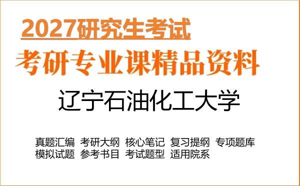 2027年辽宁石油化工大学考研资料：真题、大纲、笔记、题库合集