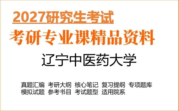 2027年辽宁中医药大学考研资料:真题、大纲、笔记、题库合集