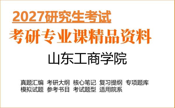 2027年山东工商学院考研资料:真题、大纲、笔记、题库合集