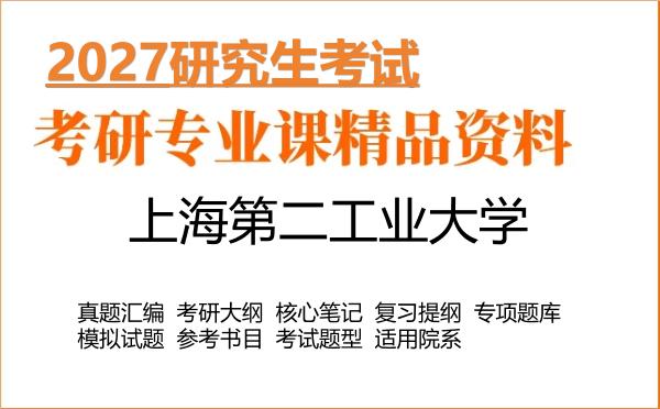 2027年上海第二工业大学考研资料:真题、大纲、笔记、题库合集