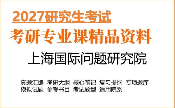 2027年上海国际问题研究院考研资料:真题、大纲、笔记、题库合集