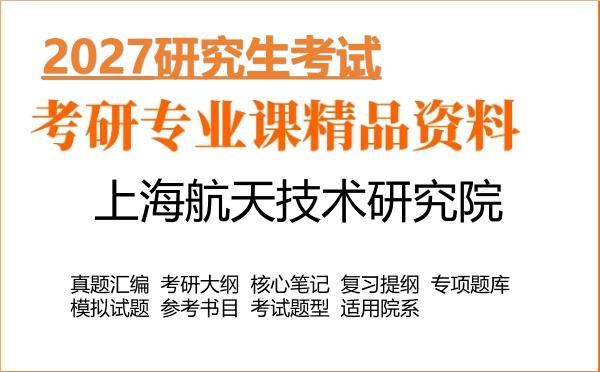2027年上海航天技术研究院考研资料:真题、大纲、笔记、题库合集