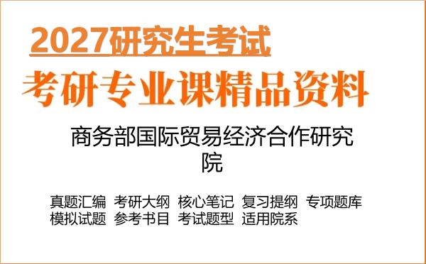 2027年商务部国际贸易经济合作研究院考研资料:真题、大纲、笔记、题库合集