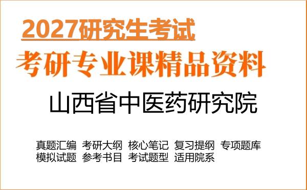2027年山西省中医药研究院考研资料:真题、大纲、笔记、题库合集