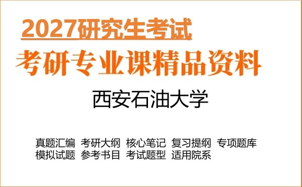 2027年西安石油大学考研资料:真题、大纲、笔记、题库合集