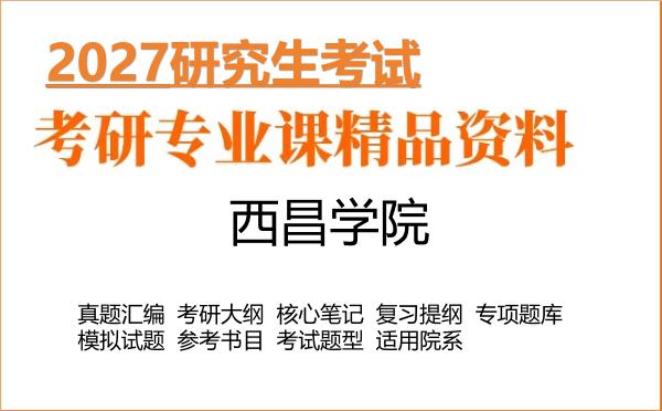 2027年西昌学院考研资料：真题、大纲、笔记、题库合集