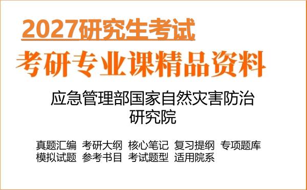 2027年应急管理部国家自然灾害防治研究院考研资料:真题、大纲、笔记、题库合集