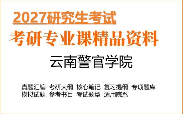 2027年云南警官学院考研资料:真题、大纲、笔记、题库合集