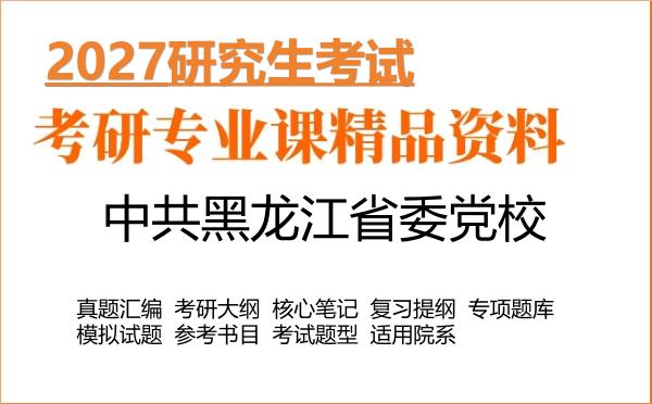 2027年中共黑龙江省委党校考研资料:真题、大纲、笔记、题库合集