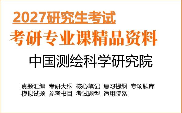 2027年中国测绘科学研究院考研资料:真题、大纲、笔记、题库合集