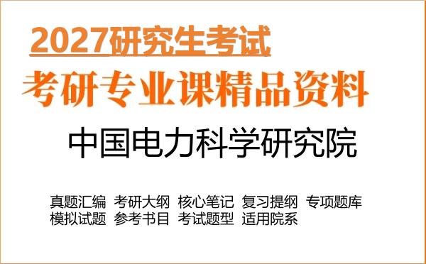 2027年中国电力科学研究院考研资料:真题、大纲、笔记、题库合集