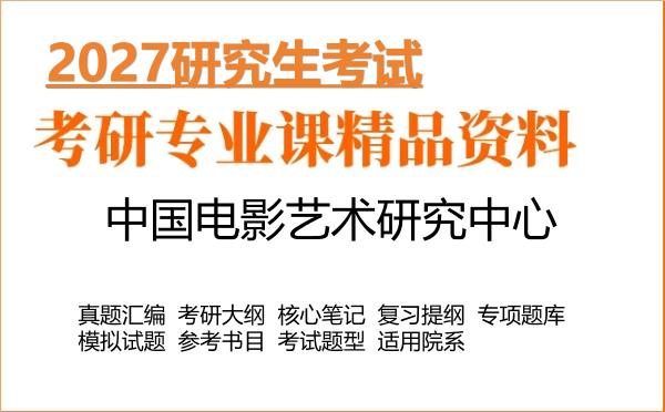 2027年中国电影艺术研究中心考研资料:真题、大纲、笔记、题库合集