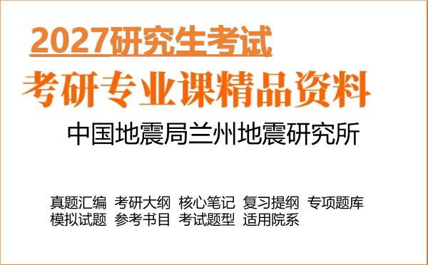 2027年中国地震局兰州地震研究所考研资料:真题、大纲、笔记、题库合集
