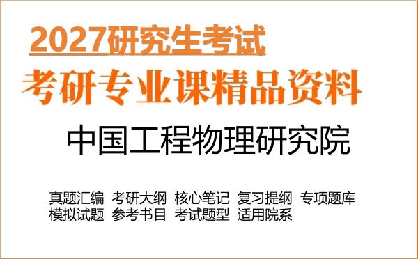 2027年中国工程物理研究院考研资料:真题、大纲、笔记、题库合集