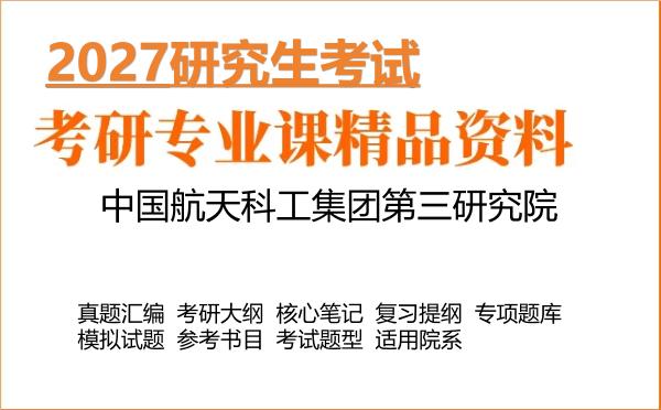 2027年中国航天科工集团第三研究院考研资料:真题、大纲、笔记、题库合集