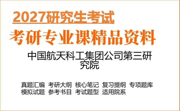 2027年中国航天科工集团公司第三研究院考研资料:真题、大纲、笔记、题库合集